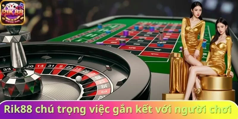 Rik88 chú trọng việc gắn kết với người chơi
