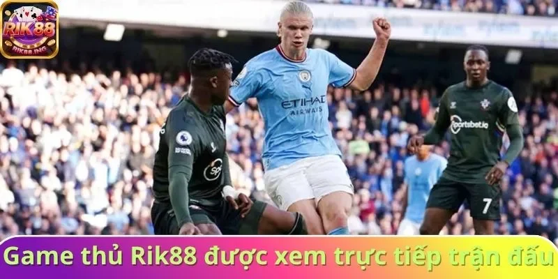 Người chơi Rik88 được trải nghiệm xem trực tiếp trận đấu Người chơi Rik88 được trải nghiệm xem trực tiếp trận đấu